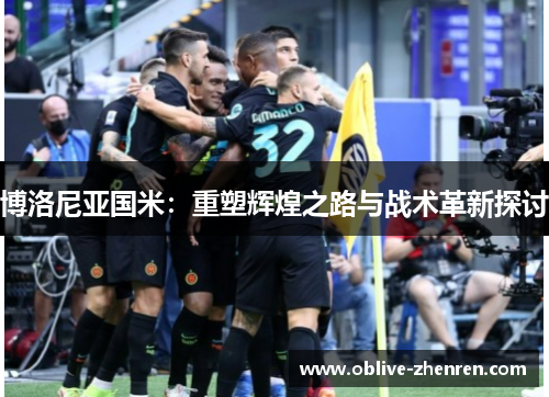 博洛尼亚国米：重塑辉煌之路与战术革新探讨