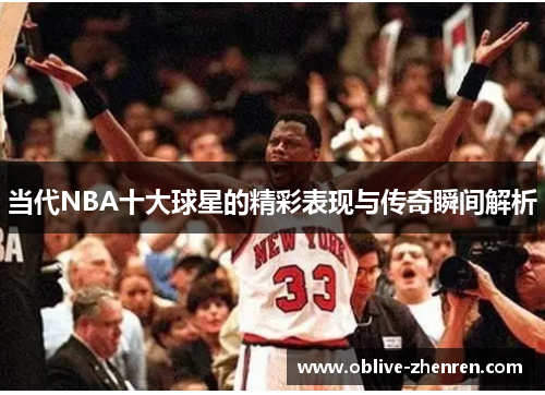 当代NBA十大球星的精彩表现与传奇瞬间解析