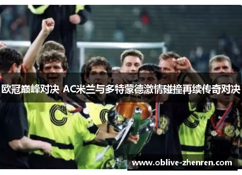 欧冠巅峰对决 AC米兰与多特蒙德激情碰撞再续传奇对决