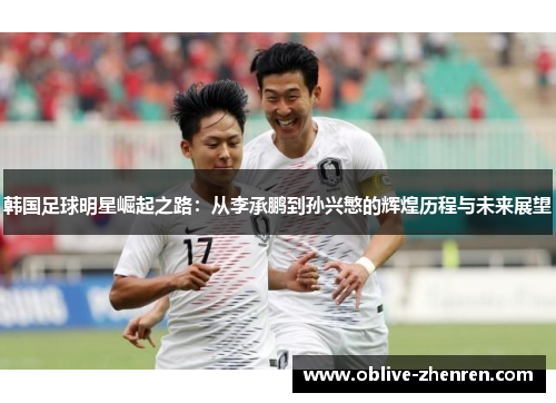 韩国足球明星崛起之路：从李承鹏到孙兴慜的辉煌历程与未来展望
