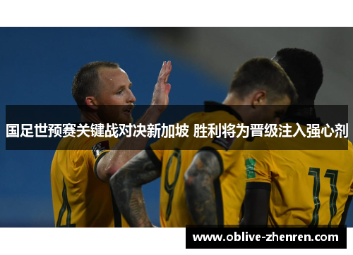 国足世预赛关键战对决新加坡 胜利将为晋级注入强心剂