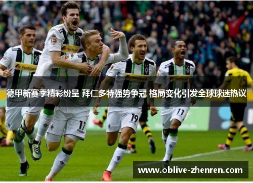 德甲新赛季精彩纷呈 拜仁多特强势争冠 格局变化引发全球球迷热议