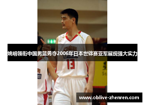 姚明领衔中国男篮勇夺2006年日本世锦赛亚军展现强大实力