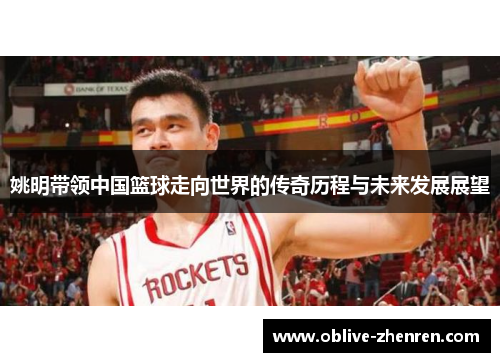 姚明带领中国篮球走向世界的传奇历程与未来发展展望