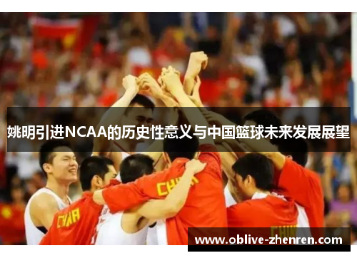 姚明引进NCAA的历史性意义与中国篮球未来发展展望