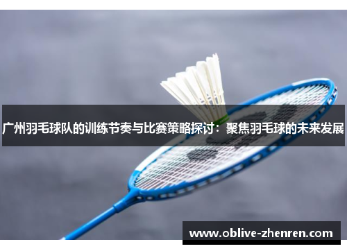 广州羽毛球队的训练节奏与比赛策略探讨：聚焦羽毛球的未来发展