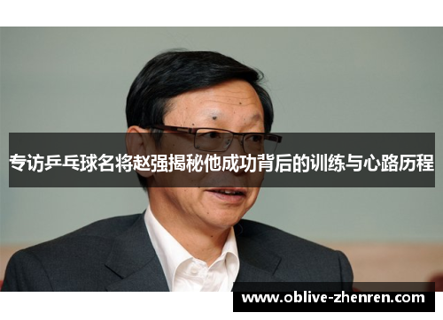 专访乒乓球名将赵强揭秘他成功背后的训练与心路历程