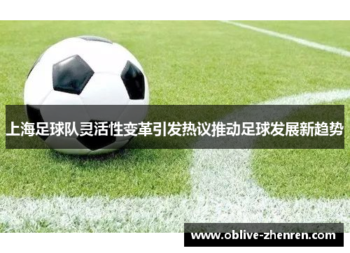 上海足球队灵活性变革引发热议推动足球发展新趋势