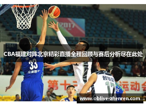CBA福建对阵北京精彩直播全程回顾与赛后分析尽在此处