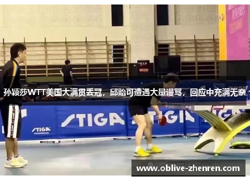 孙颖莎WTT美国大满贯丢冠，邱贻可遭遇大量谩骂，回应中充满无奈