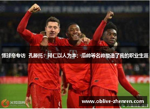 懂球帝专访  孔滕托：拜仁以人为本；瓜帅等名帅塑造了我的职业生涯