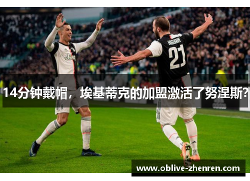 14分钟戴帽，埃基蒂克的加盟激活了努涅斯？