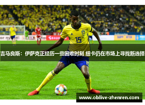 吉马良斯：伊萨克正经历一些困难时刻 纽卡仍在市场上寻找新选择