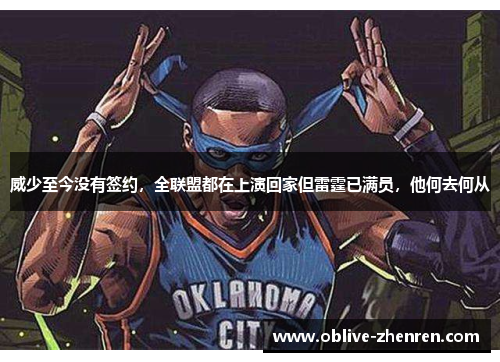 威少至今没有签约，全联盟都在上演回家但雷霆已满员，他何去何从