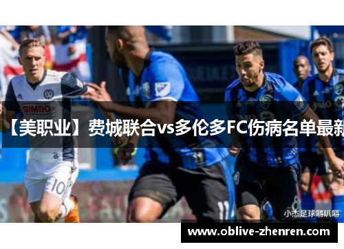 【美职业】费城联合vs多伦多FC伤病名单最新